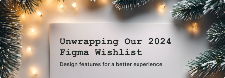 Piece of paper with the typed text, Unwrapping Our 2024 Figma Wishlist. Design features for a better experience.